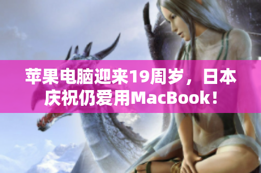 苹果电脑迎来19周岁，日本庆祝仍爱用MacBook！