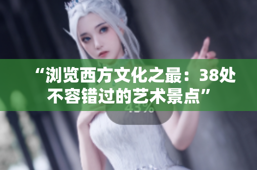 “浏览西方文化之最：38处不容错过的艺术景点”