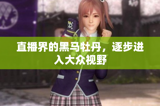 直播界的黑马牡丹，逐步进入大众视野