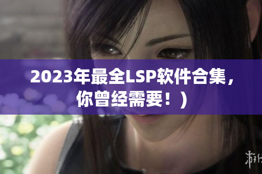 2023年最全LSP软件合集，你曾经需要！)
