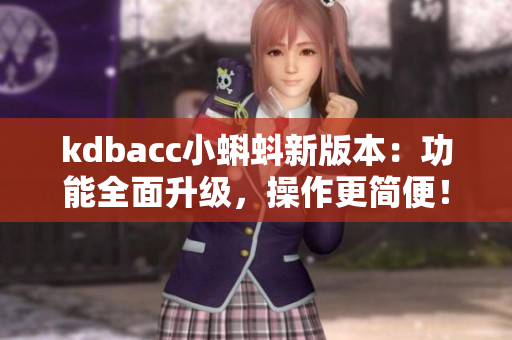 kdbacc小蝌蚪新版本：功能全面升级，操作更简便！