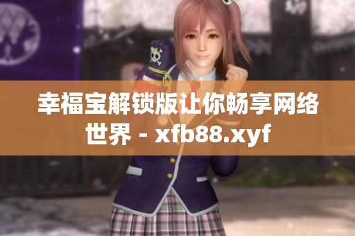 幸福宝解锁版让你畅享网络世界 - xfb88.xyf