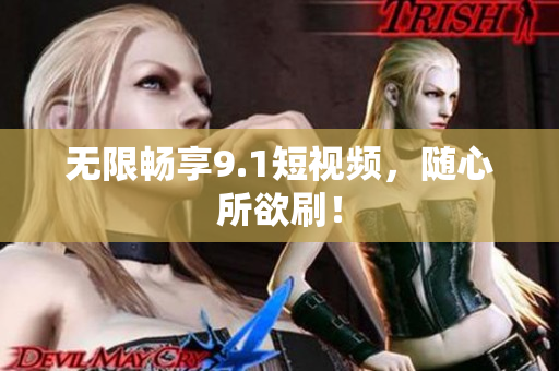无限畅享9.1短视频，随心所欲刷！