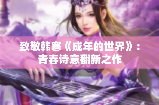 致敬韩寒《成年的世界》：青春诗意翻新之作