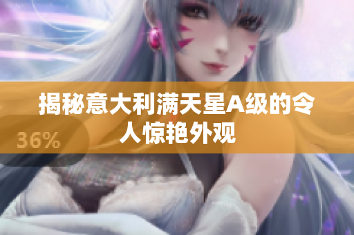 揭秘意大利满天星A级的令人惊艳外观