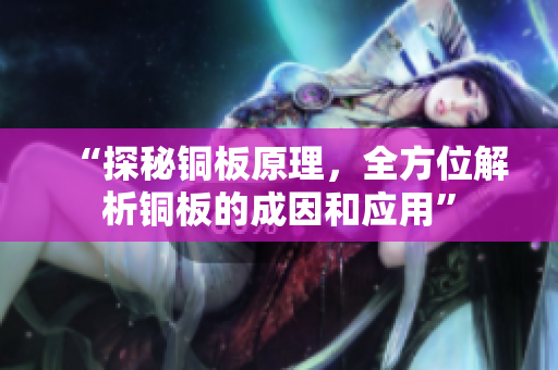 “探秘铜板原理，全方位解析铜板的成因和应用”