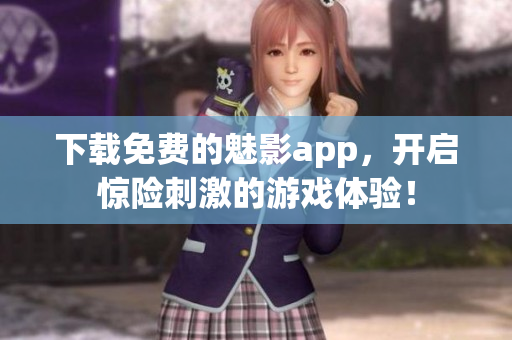 下载免费的魅影app，开启惊险刺激的游戏体验！