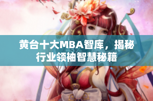 黄台十大MBA智库，揭秘行业领袖智慧秘籍