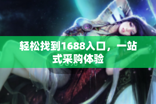 轻松找到1688入口，一站式采购体验