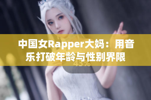 中国女Rapper大妈：用音乐打破年龄与性别界限