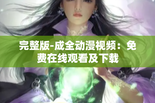 完整版-成全动漫视频：免费在线观看及下载