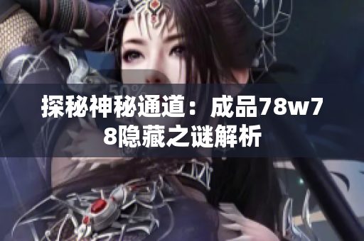 探秘神秘通道：成品78w78隐藏之谜解析