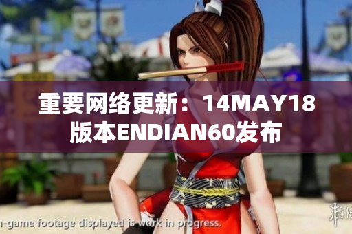 重要网络更新：14MAY18版本ENDIAN60发布