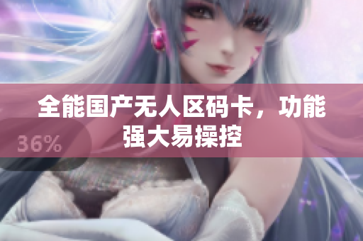 全能国产无人区码卡，功能强大易操控