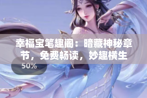 幸福宝笔趣阁：暗藏神秘章节，免费畅读，妙趣横生