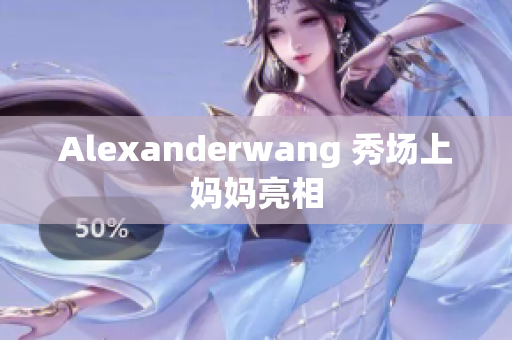 Alexanderwang 秀场上妈妈亮相