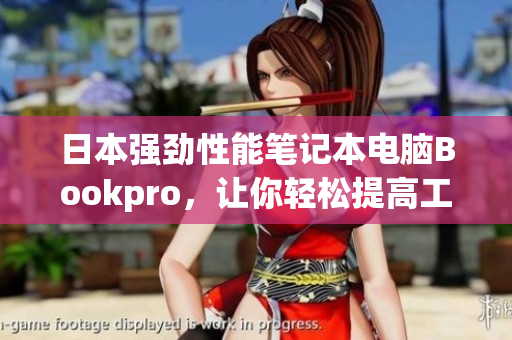 日本强劲性能笔记本电脑Bookpro，让你轻松提高工作效率