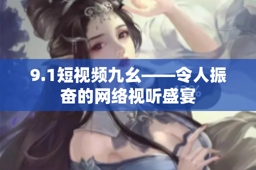 9.1短视频九幺——令人振奋的网络视听盛宴