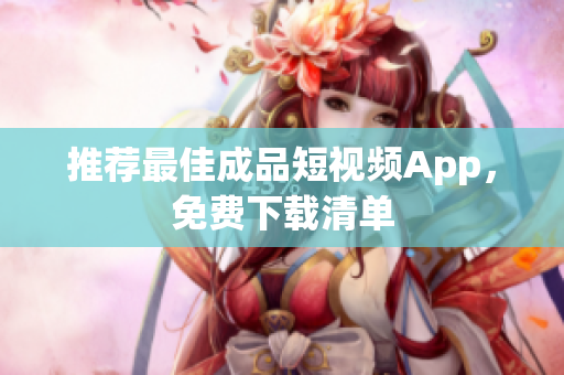 推荐最佳成品短视频App，免费下载清单