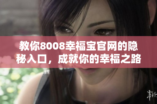 教你8008幸福宝官网的隐秘入口，成就你的幸福之路