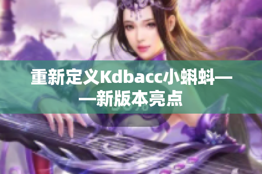 重新定义Kdbacc小蝌蚪——新版本亮点