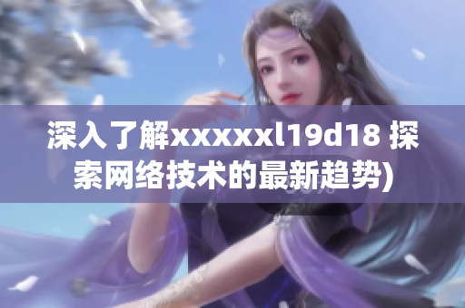 深入了解xxxxxl19d18 探索网络技术的最新趋势)