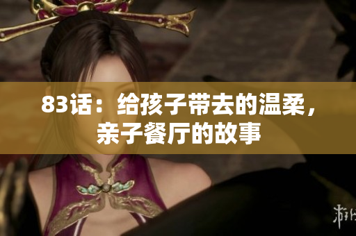 83话：给孩子带去的温柔，亲子餐厅的故事