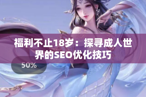 福利不止18岁：探寻成人世界的SEO优化技巧