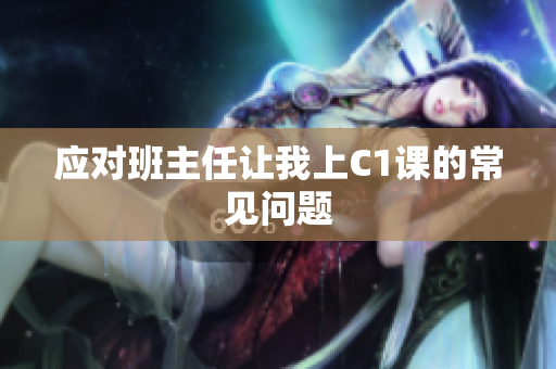 应对班主任让我上C1课的常见问题