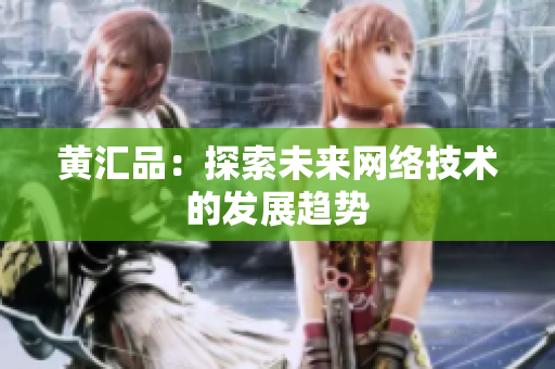 黄汇品：探索未来网络技术的发展趋势
