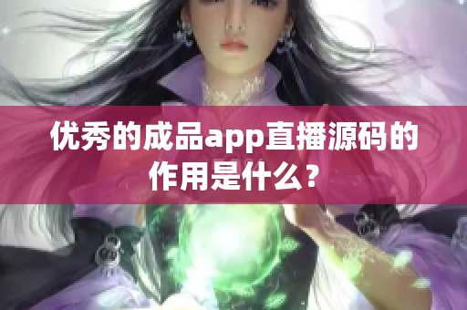 优秀的成品app直播源码的作用是什么？