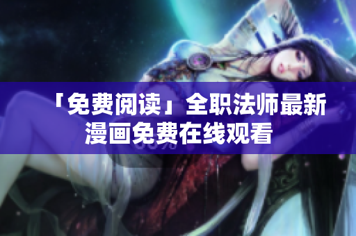 「免费阅读」全职法师最新漫画免费在线观看