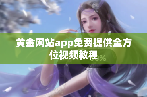 黄金网站app免费提供全方位视频教程