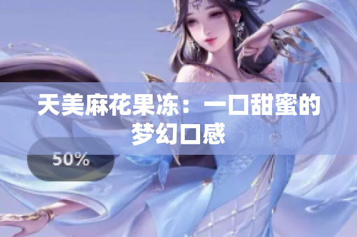 天美麻花果冻：一口甜蜜的梦幻口感