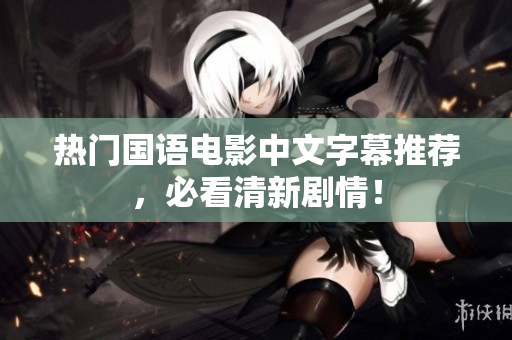 热门国语电影中文字幕推荐，必看清新剧情！