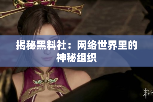揭秘黑料社：网络世界里的神秘组织