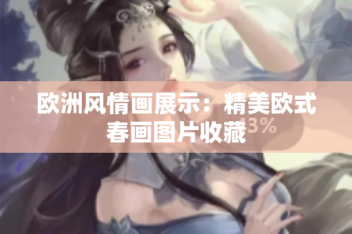 欧洲风情画展示：精美欧式春画图片收藏