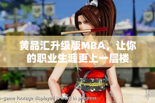 黄品汇升级版MBA，让你的职业生涯更上一层楼