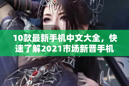 10款最新手机中文大全，快速了解2021市场新晋手机！
