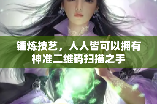 锤炼技艺，人人皆可以拥有神准二维码扫描之手