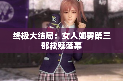 终极大结局：女人如雾第三部救赎落幕