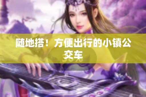随地搭！方便出行的小镇公交车