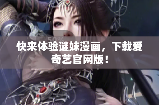 快来体验谜妹漫画，下载爱奇艺官网版！