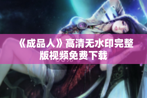 《成品人》高清无水印完整版视频免费下载