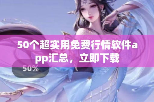 50个超实用免费行情软件app汇总，立即下载