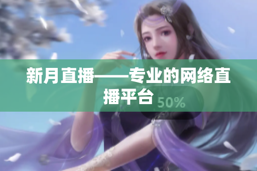 新月直播——专业的网络直播平台