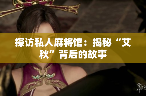 探访私人麻将馆：揭秘“艾秋”背后的故事