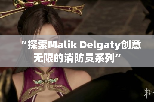 “探索Malik Delgaty创意无限的消防员系列”