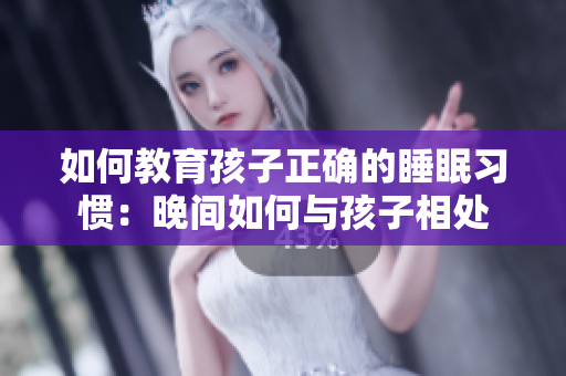 如何教育孩子正确的睡眠习惯：晚间如何与孩子相处