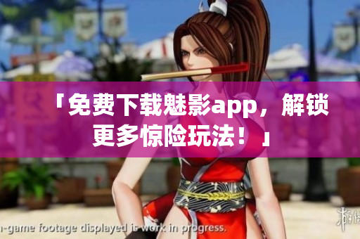 「免费下载魅影app，解锁更多惊险玩法！」